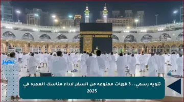 تنويه رسمي.. 3 فئات ممنوعة من السفر لأداء مناسك العمرة في 2025
